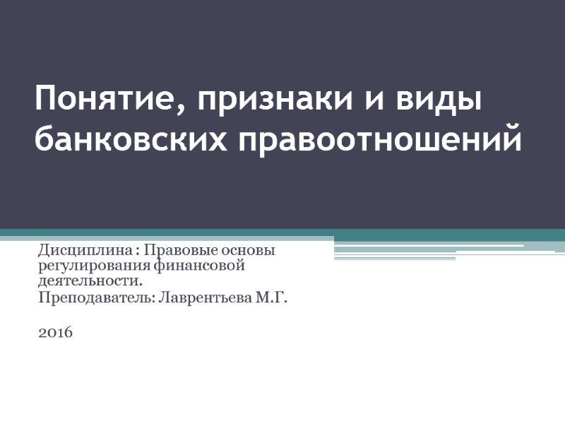Понятие, признаки и виды банковских правоотношений  Дисциплина : Правовые основы регулирования финансовой деятельности.